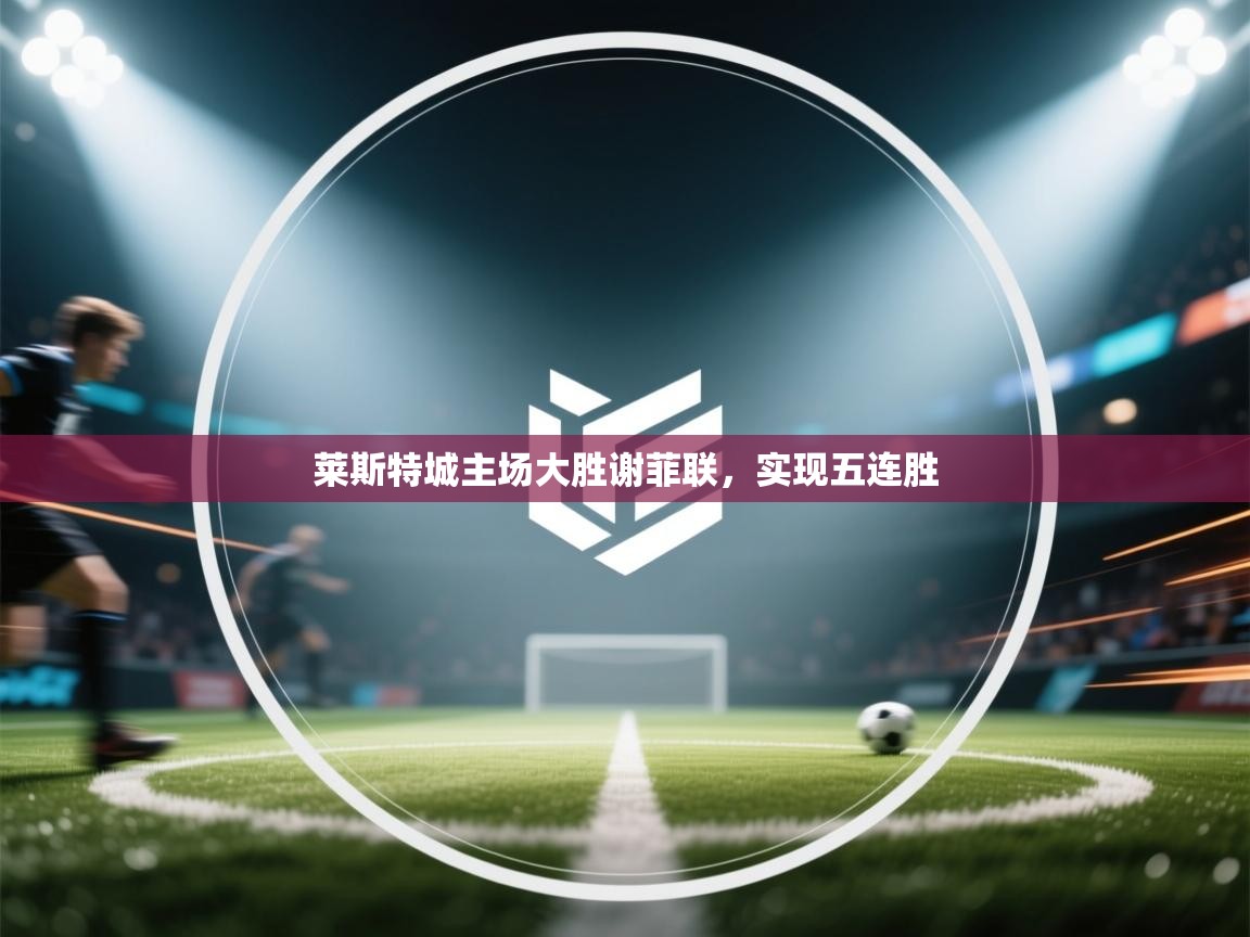 莱斯特城主场大胜谢菲联，实现五连胜  第2张